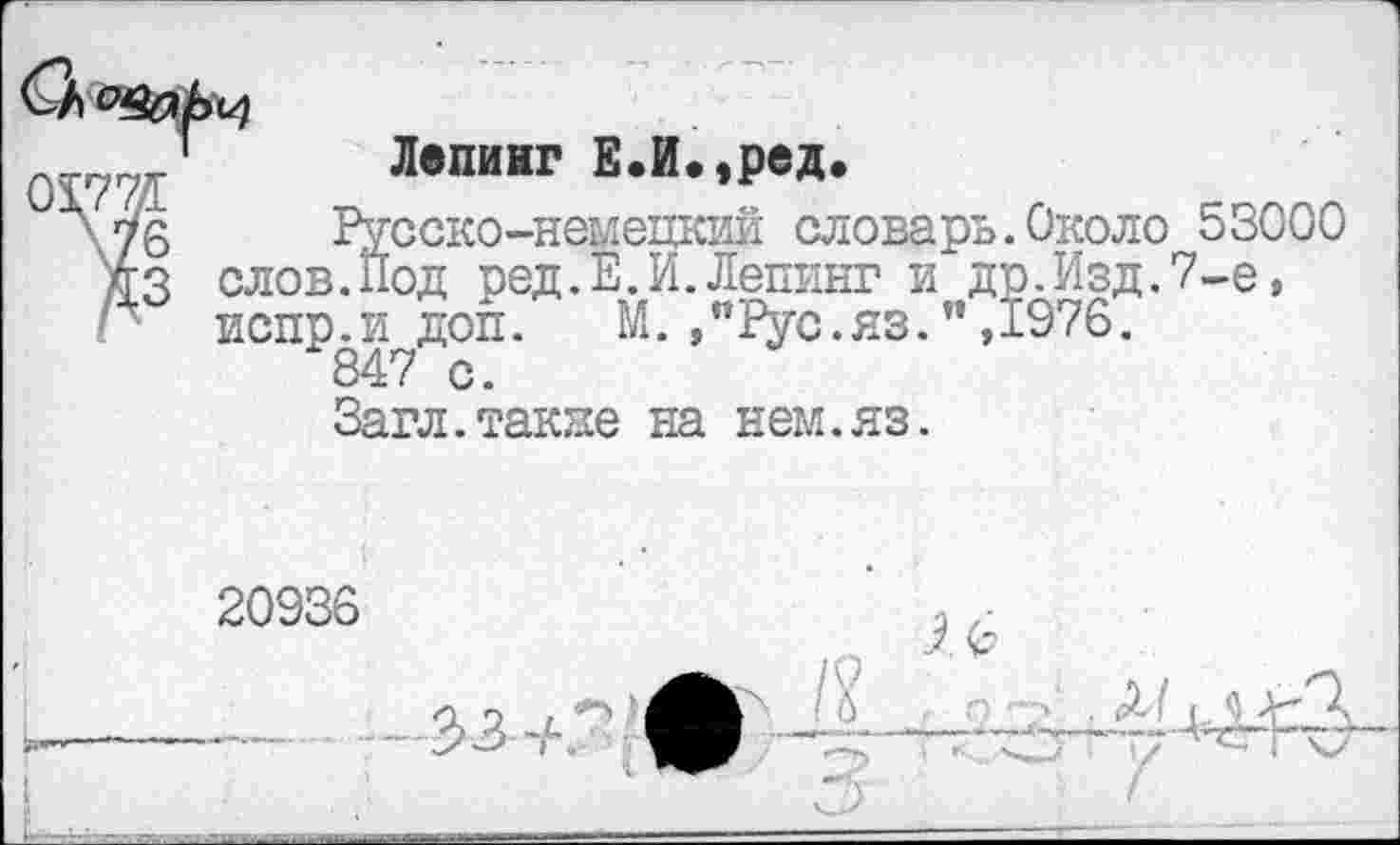 ﻿Лвпинг Е.И.,ред.
сско-немецкий словарь.Около 53000 од ред.Е.И.Лепинг и др.Изд.7-е, испр.и доп. М.,"Рус.яз.",1976.
847 с.
Загл.такие на нем.яз.
20936